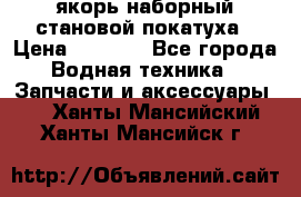 якорь наборный становой-покатуха › Цена ­ 1 500 - Все города Водная техника » Запчасти и аксессуары   . Ханты-Мансийский,Ханты-Мансийск г.